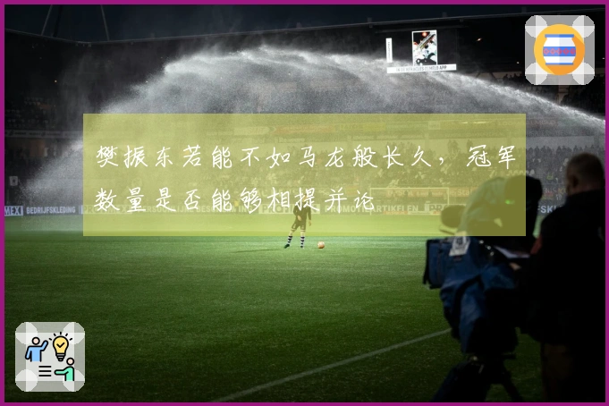 樊振东若能不如马龙般长久，冠军数量是否能够相提并论