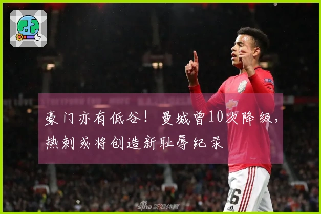 豪门亦有低谷！曼城曾10次降级，热刺或将创造新耻辱纪录