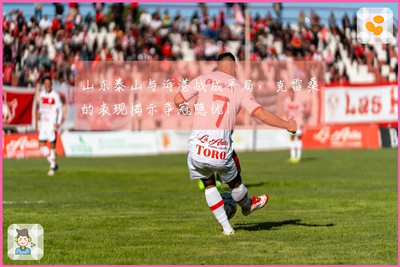 山东泰山与海港战成平局，克雷桑的表现揭示争冠隐忧！