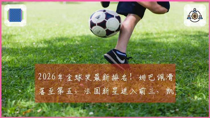 2026年金球奖最新排名！姆巴佩滑落至第五，法国新星进入前三，凯恩迎来机会