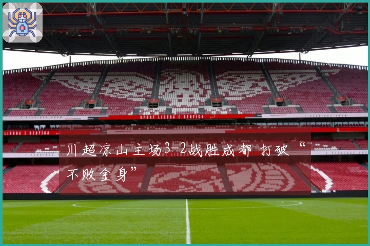川超凉山主场3-2战胜成都 打破“不败金身”