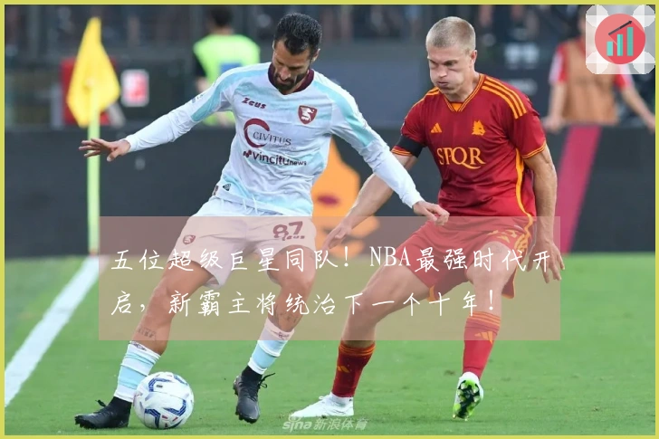 五位超级巨星同队！NBA最强时代开启，新霸主将统治下一个十年！