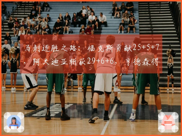 马刺连胜之路：福克斯贡献25+5+7，阿夫迪亚斩获29+6+6，亨德森得20分