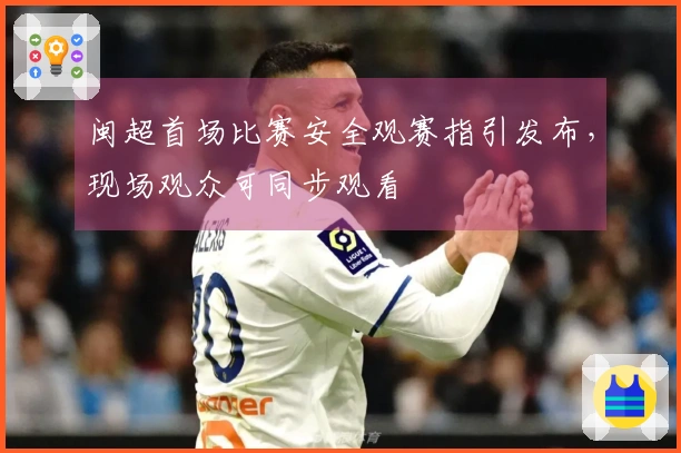 闽超首场比赛安全观赛指引发布，现场观众可同步观看