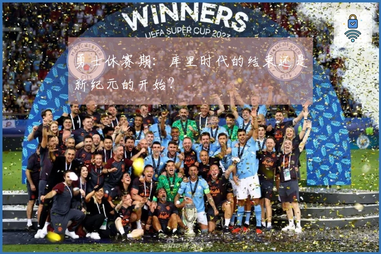 勇士休赛期：库里时代的结束还是新纪元的开始？