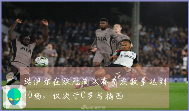 诺伊尔在欧冠淘汰赛首发数量达到70场,仅次于C罗与梅西
