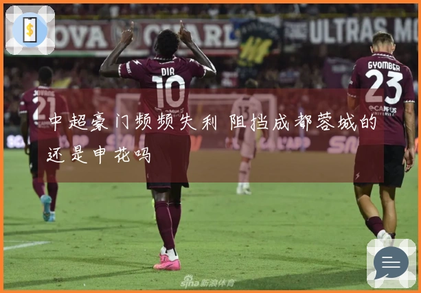 中超豪门频频失利 阻挡成都蓉城的还是申花吗