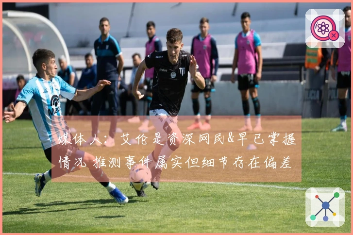 媒体人：艾伦是资深网民&早已掌握情况 推测事件属实但细节存在偏差