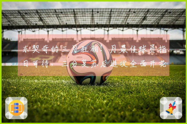 东契奇的三月狂潮！月最佳球员指日可待，三分复苏后进攻全面开花